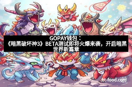 GOPAY钱包：《暗黑破坏神3》BETA测试即将火爆来袭，开启暗黑世界新篇章